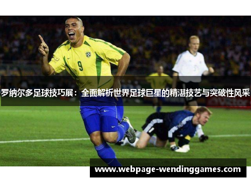 罗纳尔多足球技巧展：全面解析世界足球巨星的精湛技艺与突破性风采