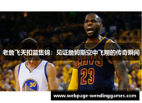 老詹飞天扣篮集锦：见证詹姆斯空中飞翔的传奇瞬间