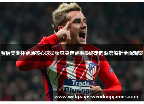 赛后美洲杯赛场核心球员状态决定赛事最终走向深度解析全面观察
